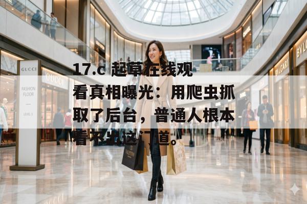 17.c 起草在线观看真相曝光：用爬虫抓取了后台，普通人根本看不出这门道。