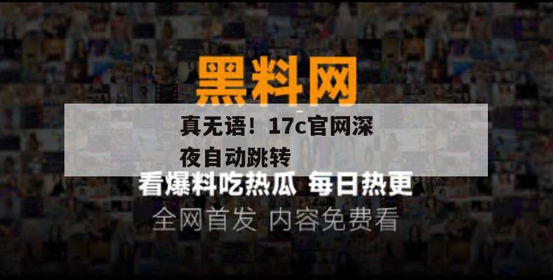 真无语！17c官网深夜自动跳转