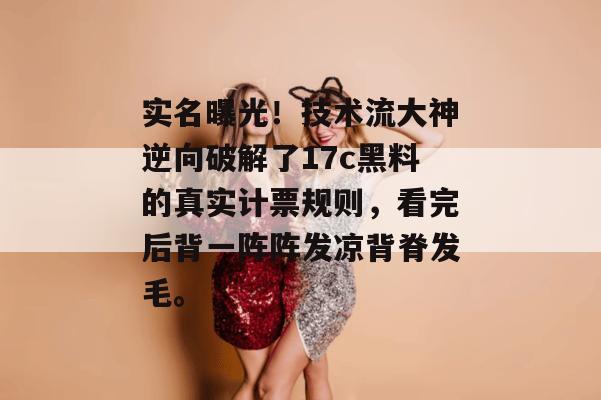 实名曝光！技术流大神逆向破解了17c黑料的真实计票规则，看完后背一阵阵发凉背脊发毛。